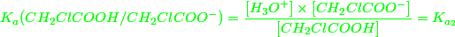 \green{K_a(CH_2ClCOOH/CH_2ClCOO^-) = \dfrac{[H_3O^+] \times [CH_2ClCOO^-]}{[CH_2ClCOOH]} = K_{a_2}}